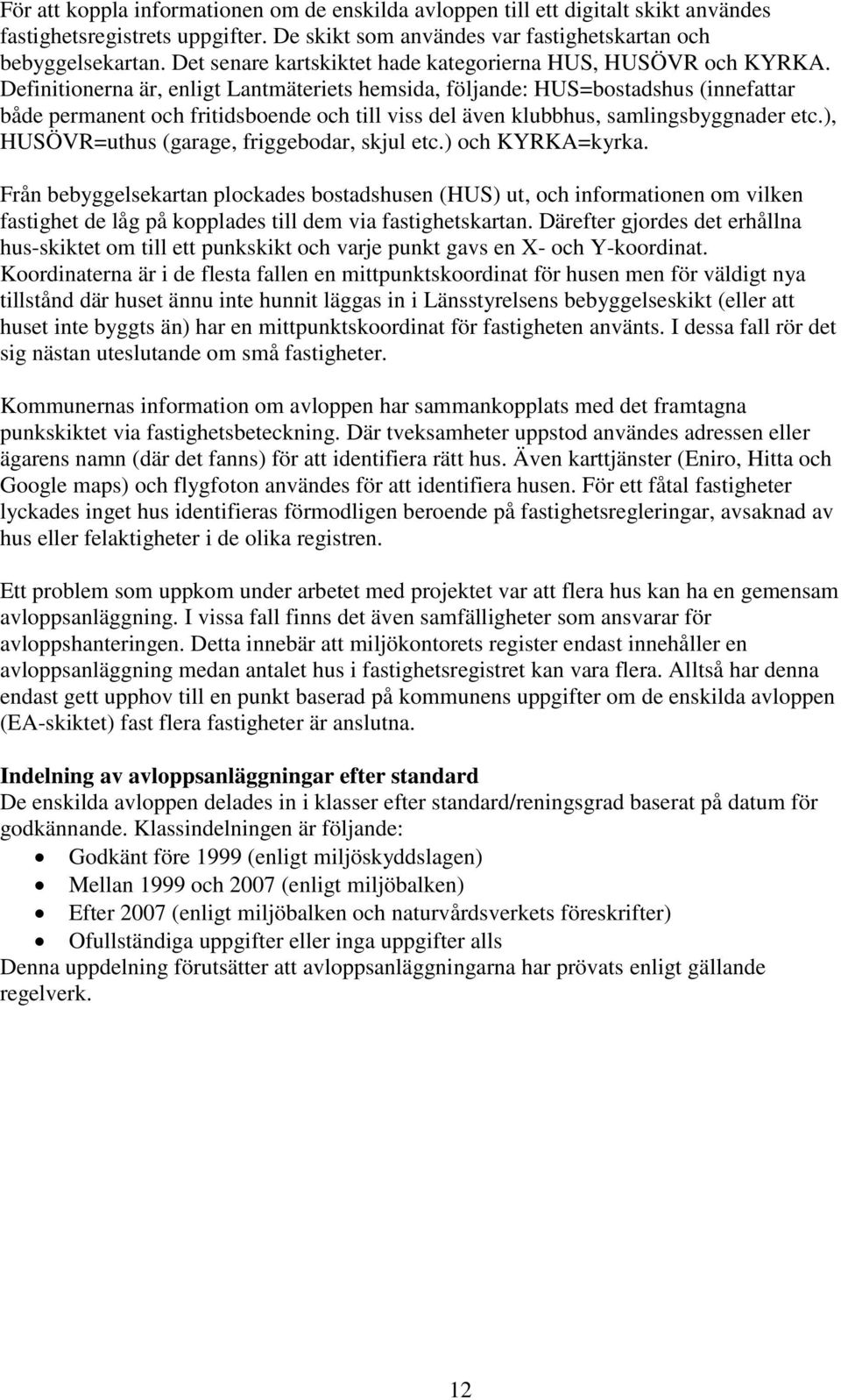 Definitionerna är, enligt Lantmäteriets hemsida, följande: HUS=bostadshus (innefattar både permanent och fritidsboende och till viss del även klubbhus, samlingsbyggnader etc.