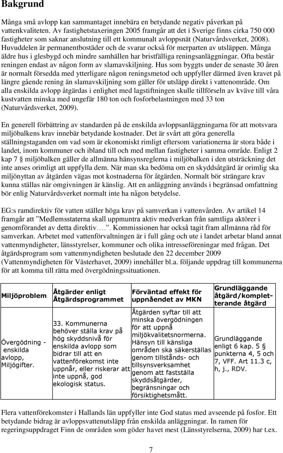 Huvuddelen är permanentbostäder och de svarar också för merparten av utsläppen. Många äldre hus i glesbygd och mindre samhällen har bristfälliga reningsanläggningar.