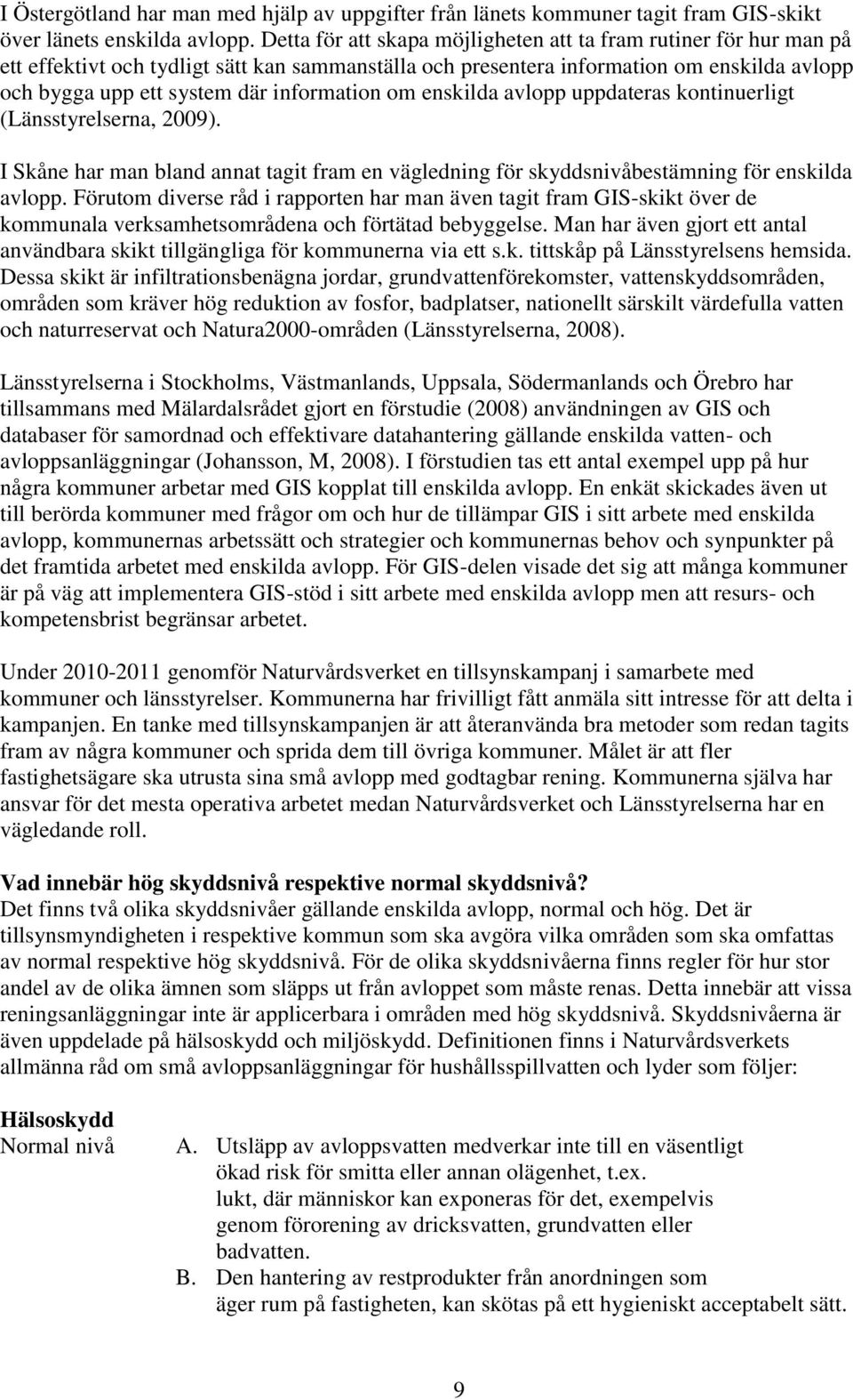 information om enskilda avlopp uppdateras kontinuerligt (Länsstyrelserna, 2009). I Skåne har man bland annat tagit fram en vägledning för skyddsnivåbestämning för enskilda avlopp.