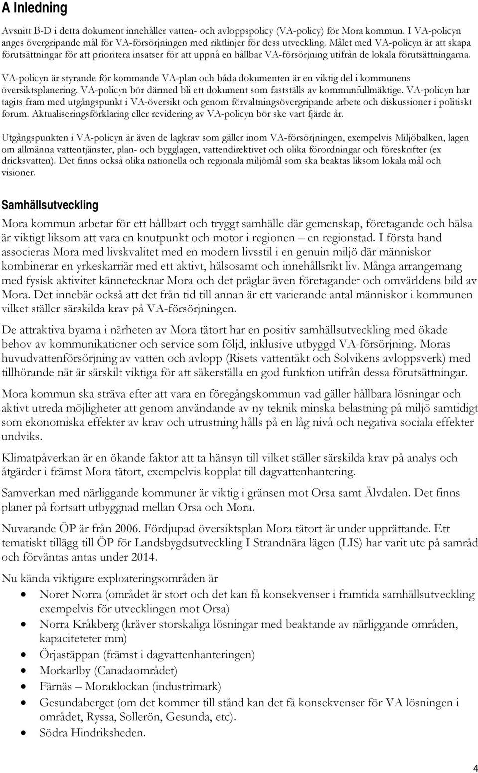 VA-policyn är styrande för kommande VA-plan och båda dokumenten är en viktig del i kommunens översiktsplanering. VA-policyn bör därmed bli ett dokument som fastställs av kommunfullmäktige.