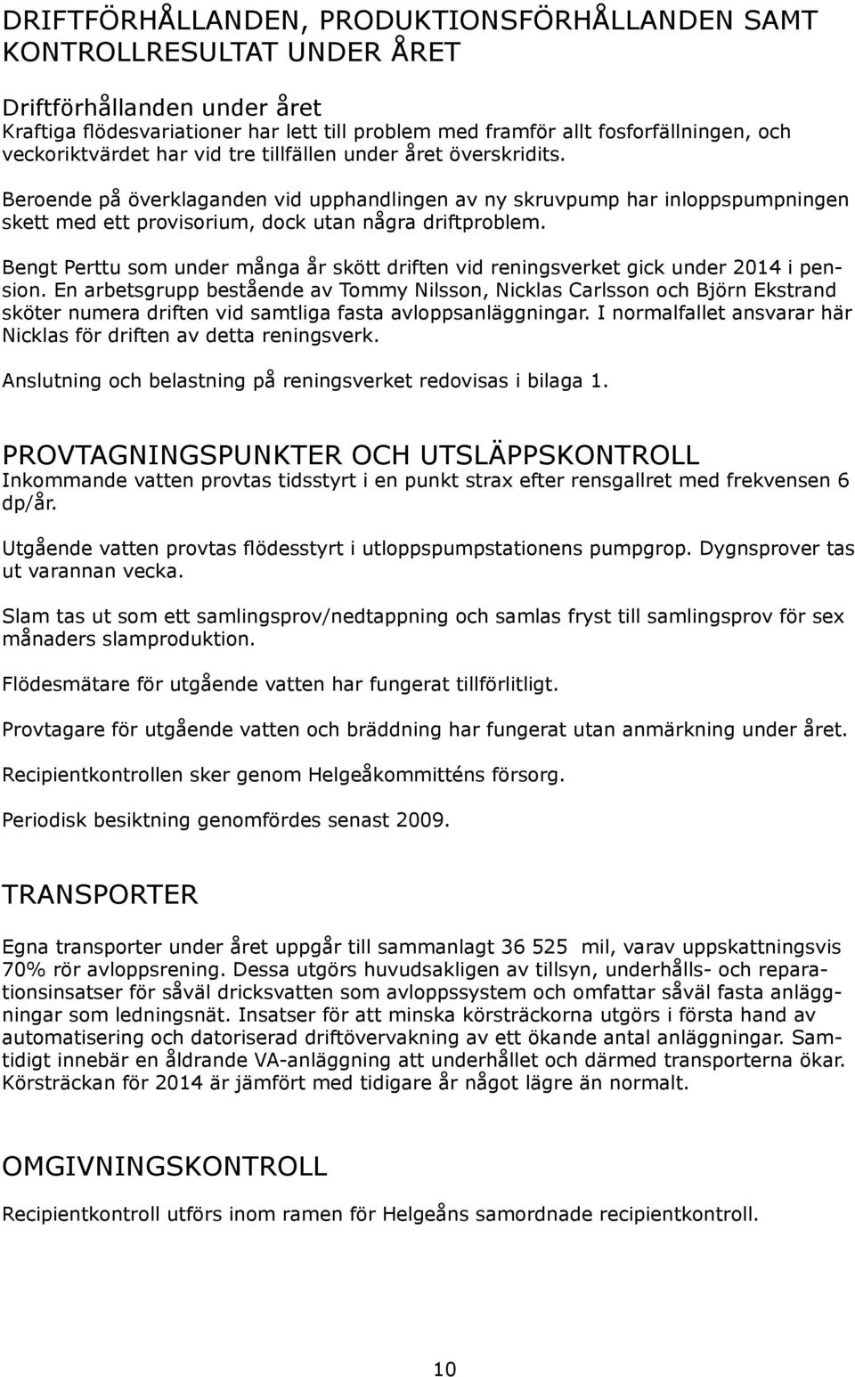 Beroende på överklaganden vid upphandlingen av ny skruvpump har inloppspumpningen skett med ett provisorium, dock utan några driftproblem.