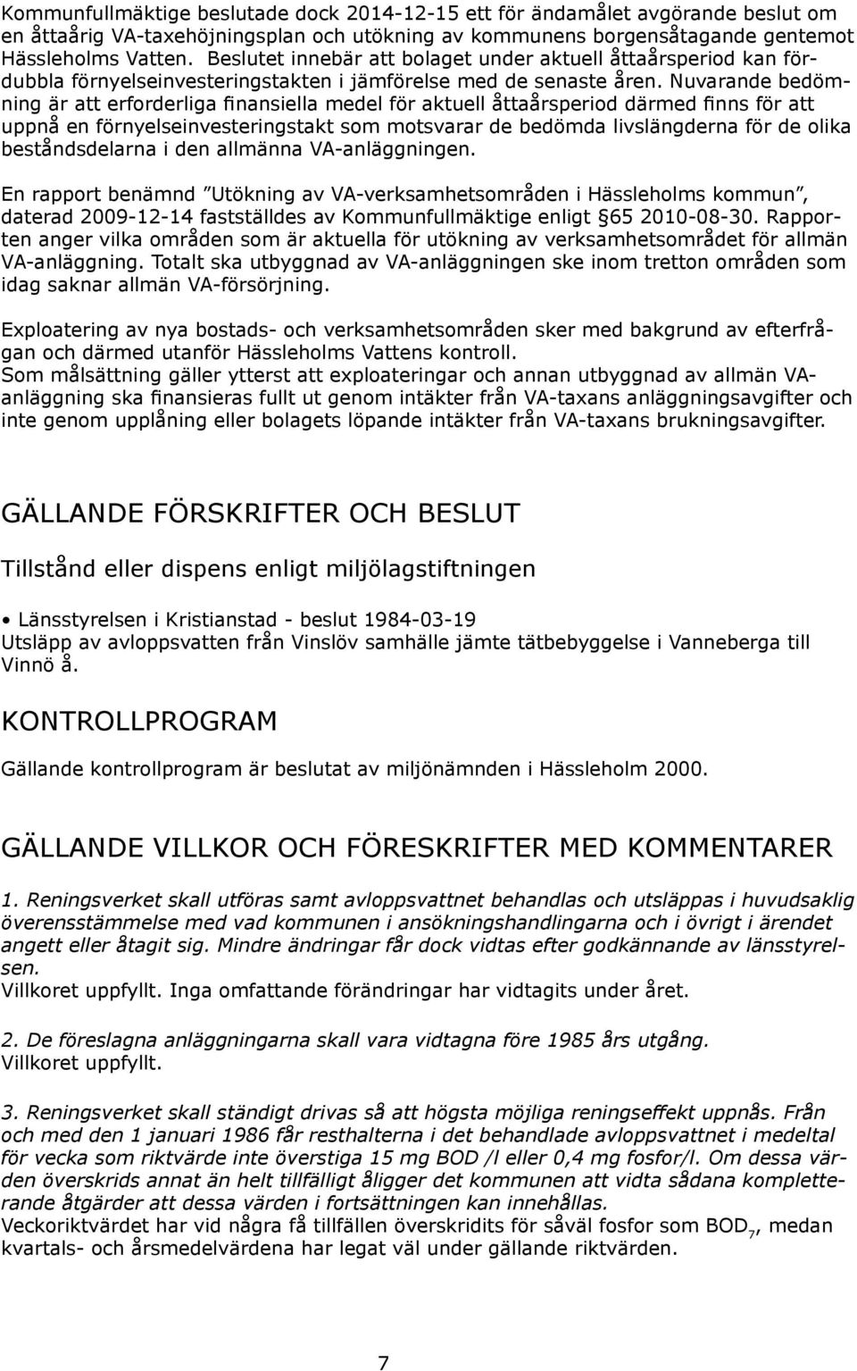 Nuvarande bedömning är att erforderliga finansiella medel för aktuell åttaårsperiod därmed finns för att uppnå en förnyelseinvesteringstakt som motsvarar de bedömda livslängderna för de olika