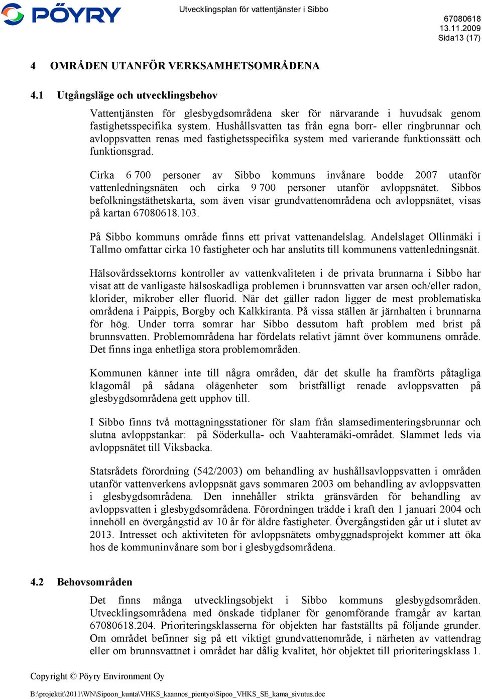 Cirka 6 700 personer av Sibbo kommuns invånare bodde 2007 utanför vattenledningsnäten och cirka 9 700 personer utanför avloppsnätet.