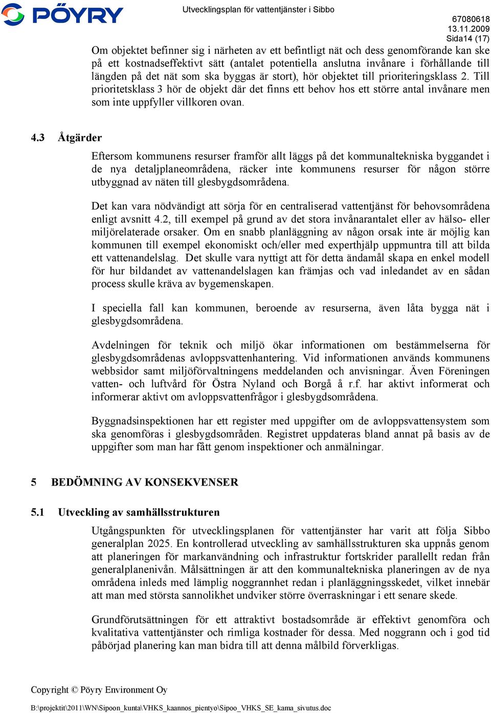 Till prioritetsklass 3 hör de objekt där det finns ett behov hos ett större antal invånare men som inte uppfyller villkoren ovan. 4.