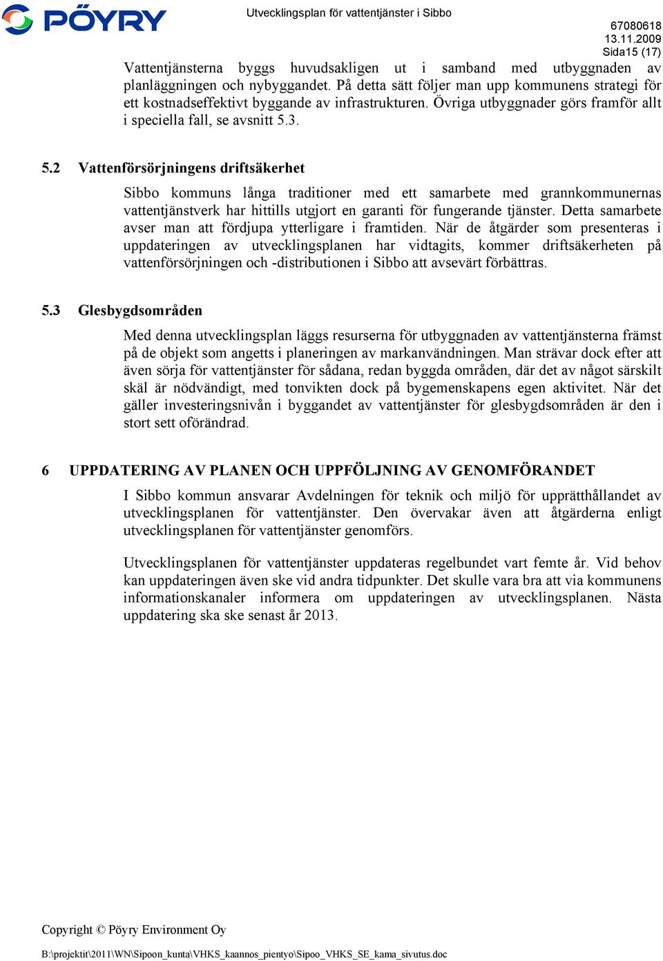 3. 5.2 Vattenförsörjningens driftsäkerhet Sibbo kommuns långa traditioner med ett samarbete med grannkommunernas vattentjänstverk har hittills utgjort en garanti för fungerande tjänster.