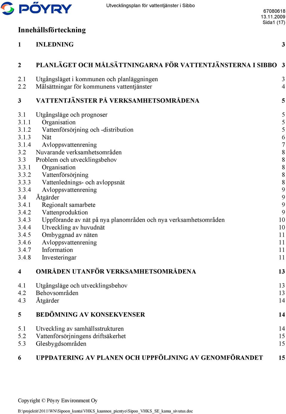 1.3 Nät 6 3.1.4 Avloppsvattenrening 7 3.2 Nuvarande verksamhetsområden 8 3.3 Problem och utvecklingsbehov 8 3.3.1 Organisation 8 3.3.2 Vattenförsörjning 8 3.3.3 Vattenlednings- och avloppsnät 8 3.3.4 Avloppsvattenrening 9 3.