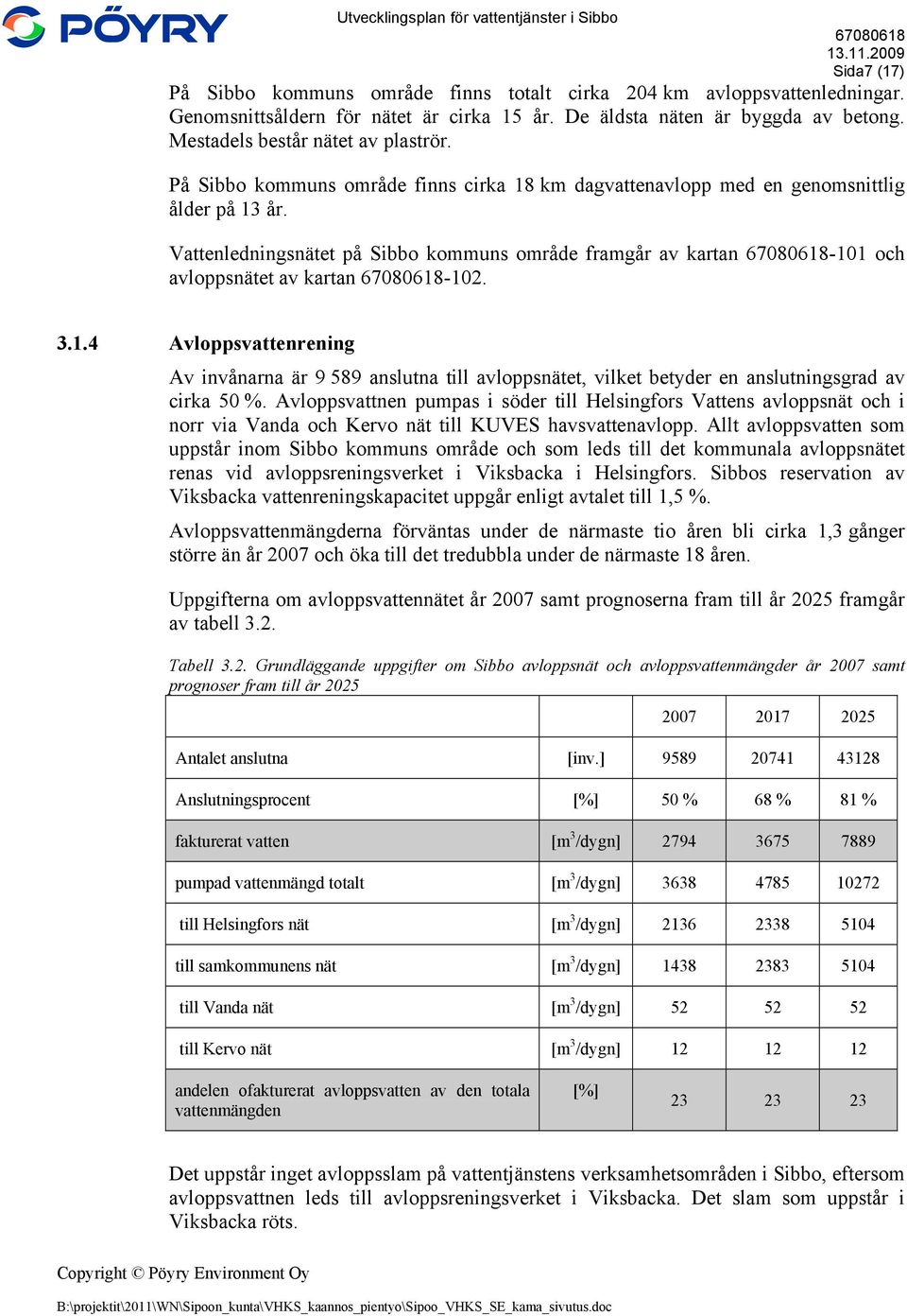 Vattenledningsnätet på Sibbo kommuns område framgår av kartan -101 och avloppsnätet av kartan -102. 3.1.4 Avloppsvattenrening Av invånarna är 9 589 anslutna till avloppsnätet, vilket betyder en anslutningsgrad av cirka 50 %.