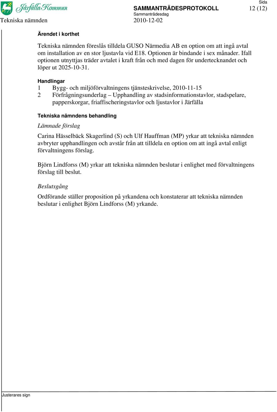 1 Bygg- och miljöförvaltningens tjänsteskrivelse, 2010-11-15 2 Förfrågningsunderlag Upphandling av stadsinformationstavlor, stadspelare, papperskorgar, friaffischeringstavlor och ljustavlor i