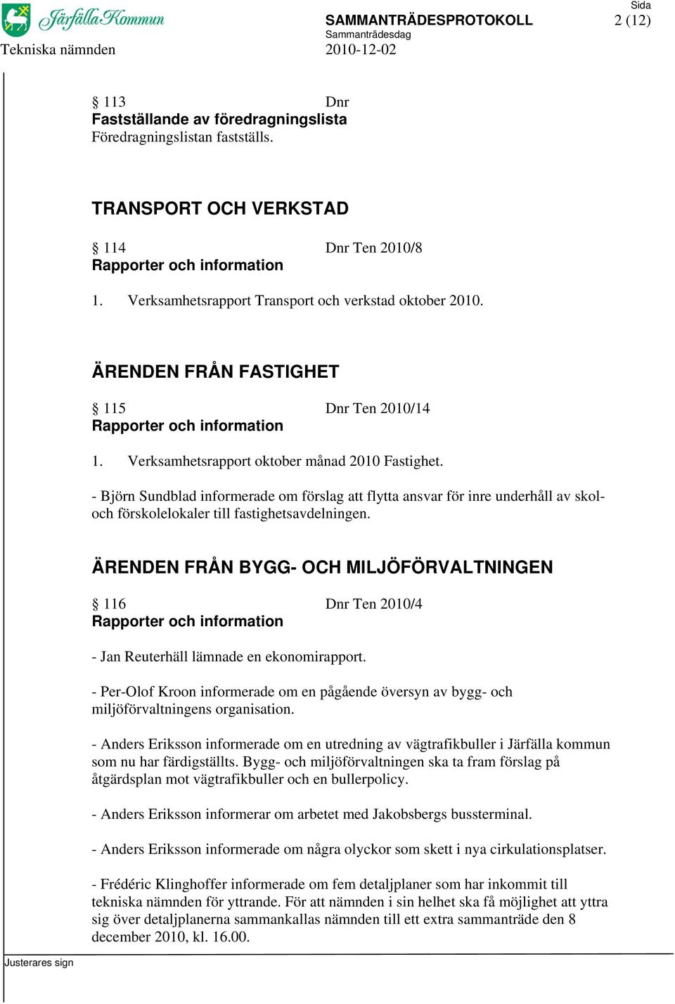 - Björn Sundblad informerade om förslag att flytta ansvar för inre underhåll av skoloch förskolelokaler till fastighetsavdelningen.