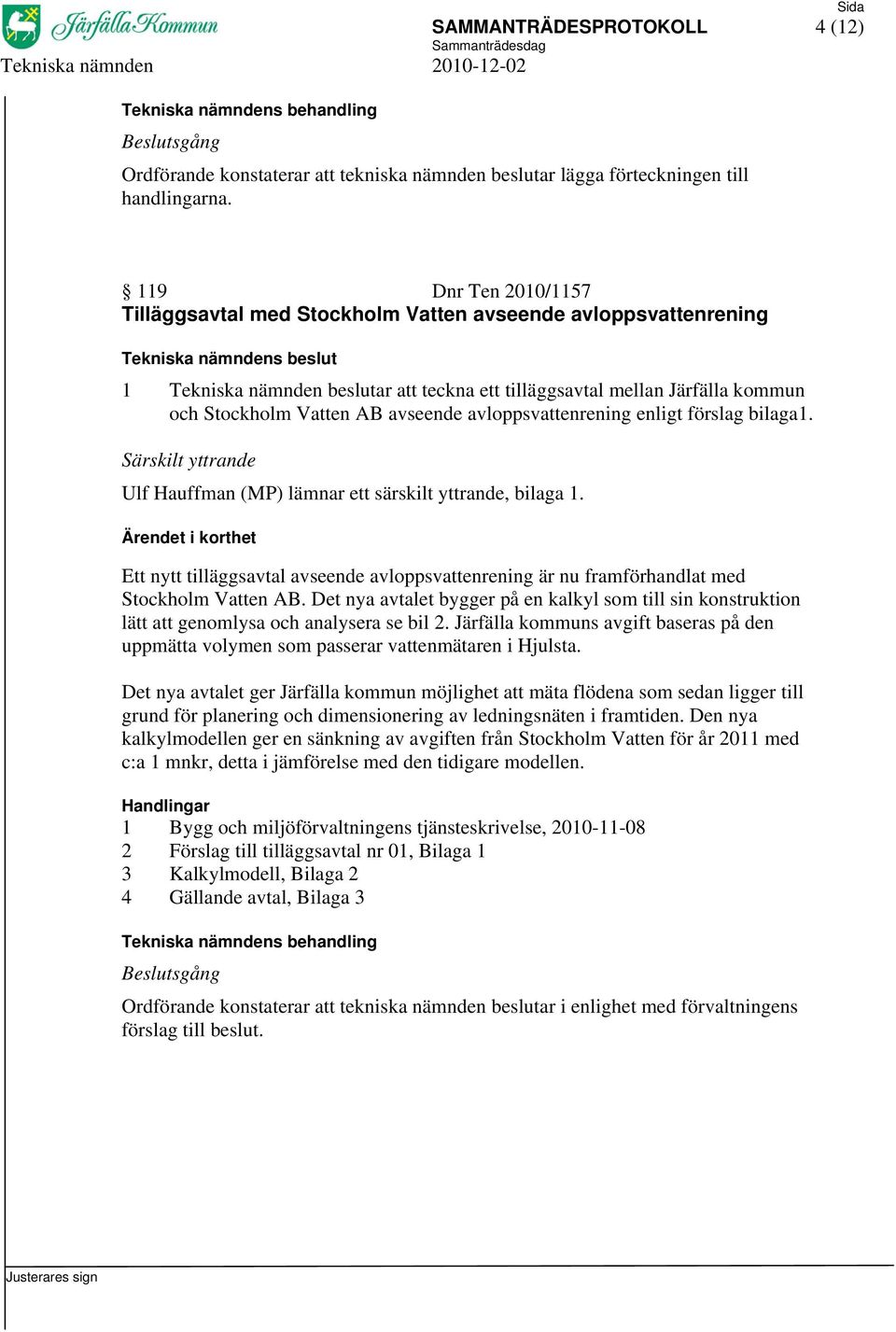 avloppsvattenrening enligt förslag bilaga1. Särskilt yttrande Ulf Hauffman (MP) lämnar ett särskilt yttrande, bilaga 1.
