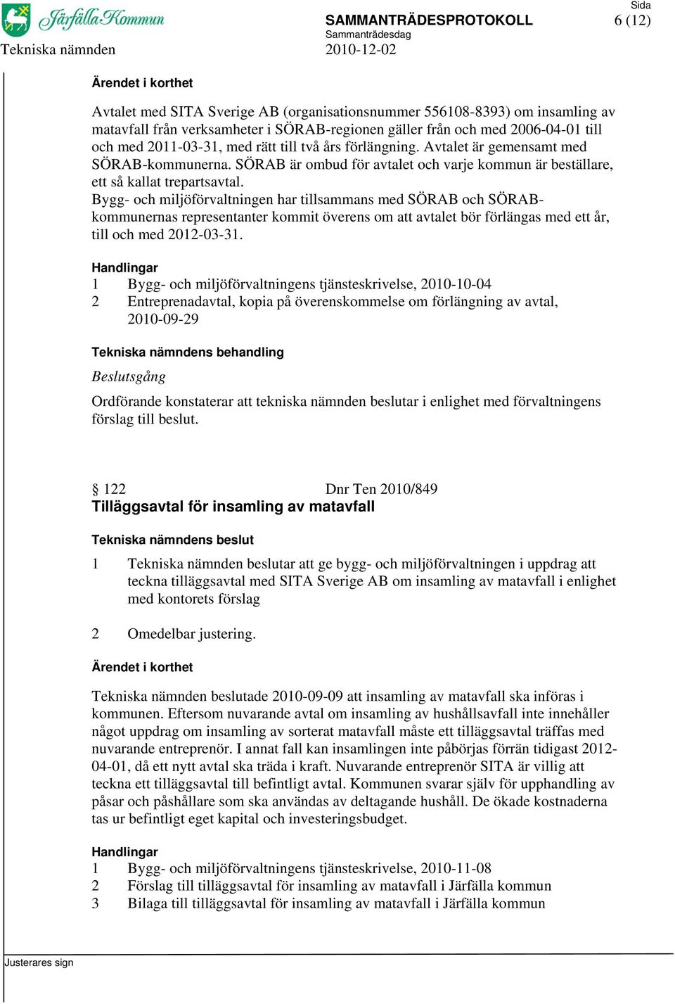 Bygg- och miljöförvaltningen har tillsammans med SÖRAB och SÖRABkommunernas representanter kommit överens om att avtalet bör förlängas med ett år, till och med 2012-03-31.