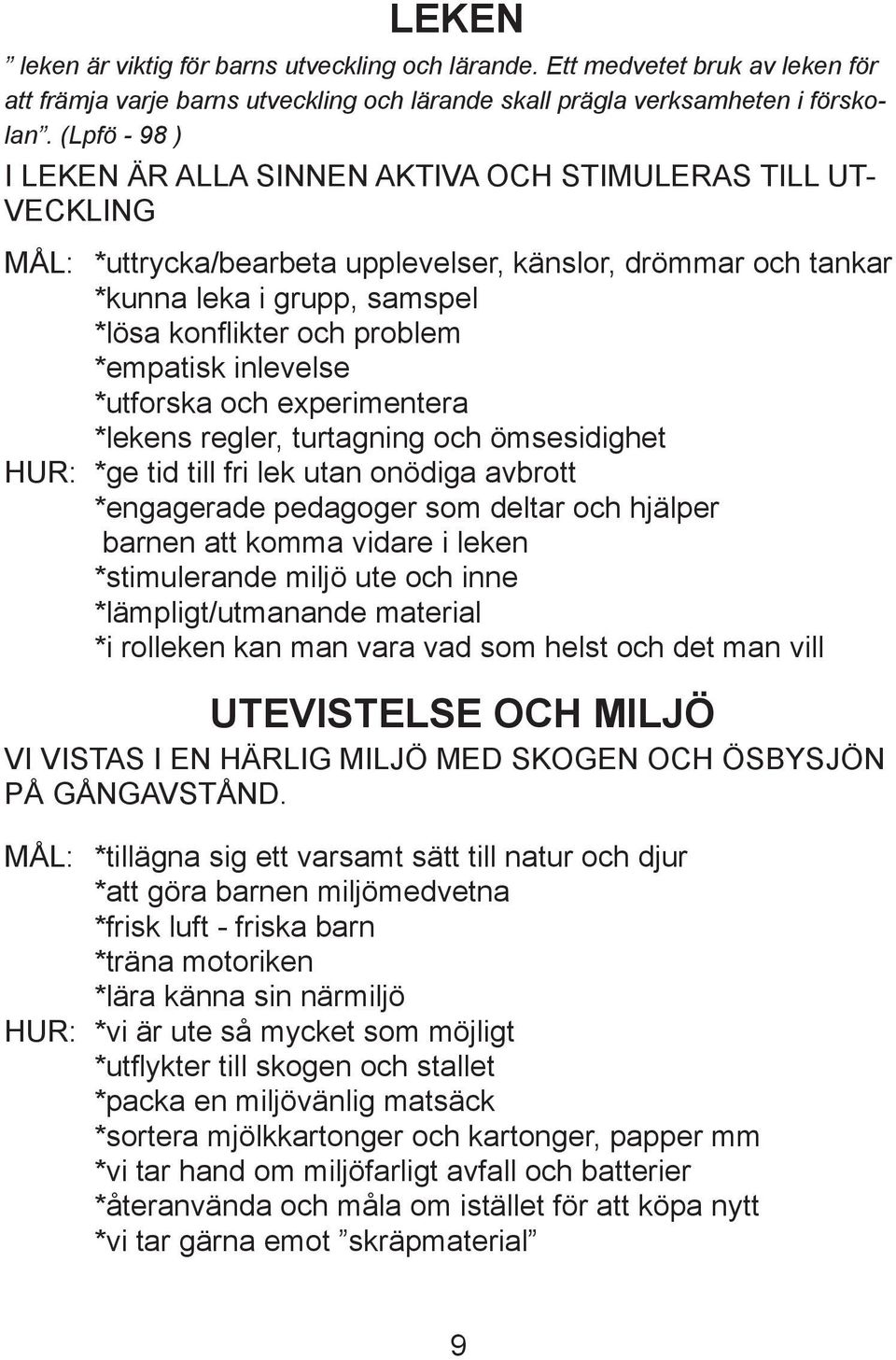 *empatisk inlevelse *utforska och experimentera *lekens regler, turtagning och ömsesidighet HUR: *ge tid till fri lek utan onödiga avbrott *engagerade pedagoger som deltar och hjälper barnen att