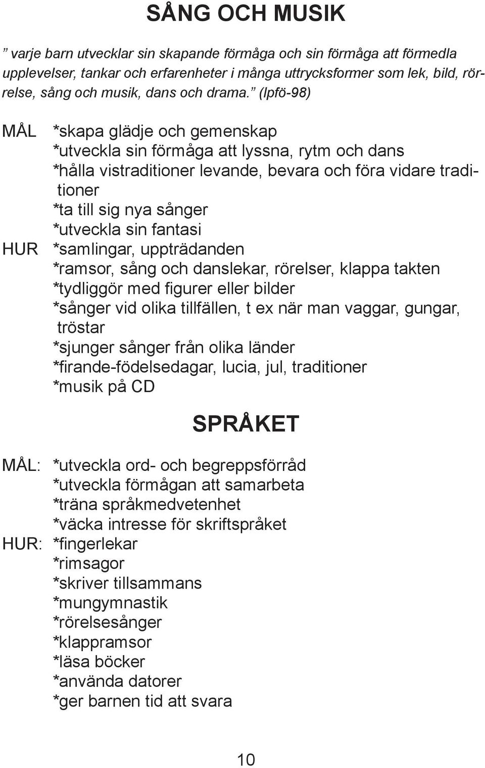 (lpfö-98) MÅL *skapa glädje och gemenskap *utveckla sin förmåga att lyssna, rytm och dans *hålla vistraditioner levande, bevara och föra vidare traditioner *ta till sig nya sånger *utveckla sin