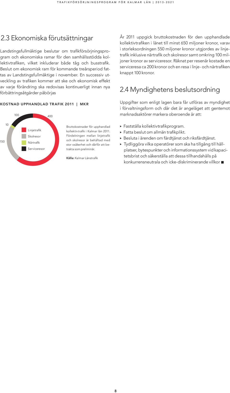 En successiv utveckling av trafiken kommer att ske och ekonomisk effekt av varje förändring ska redovisas kontinuerligt innan nya förbättringsåtgärder påbörjas KOSTNAD UPPHANDLAD TRAFIK 2011 MKR 100