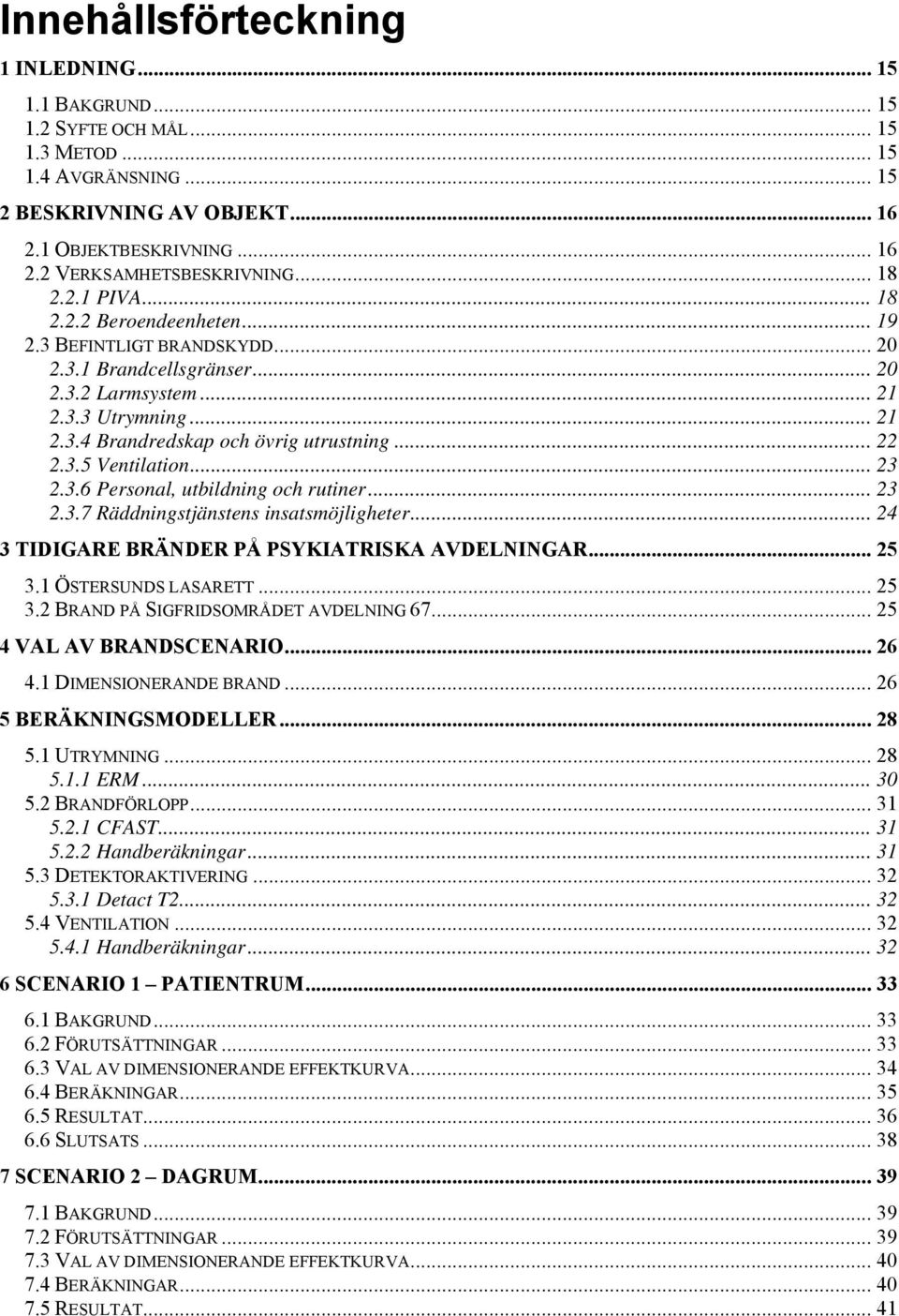 .. 22 2.3.5 Ventilation... 23 2.3.6 Personal, utbildning och rutiner... 23 2.3.7 Räddningstjänstens insatsmöjligheter... 24 3 TIDIGARE BRÄNDER PÅ PSYKIATRISKA AVDELNINGAR... 25 3.