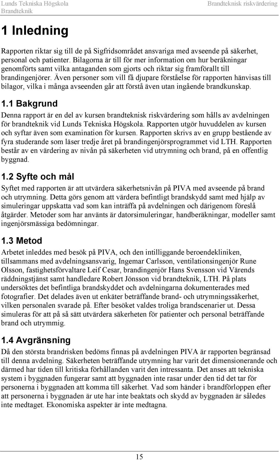 Även personer som vill få djupare förståelse för rapporten hänvisas till bilagor, vilka i många avseenden går att förstå även utan ingående brandkunskap. 1.