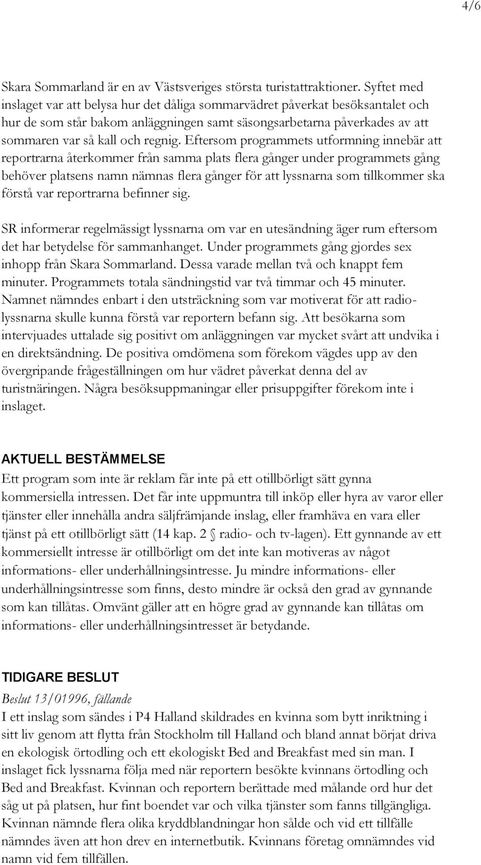 Eftersom programmets utformning innebär att reportrarna återkommer från samma plats flera gånger under programmets gång behöver platsens namn nämnas flera gånger för att lyssnarna som tillkommer ska