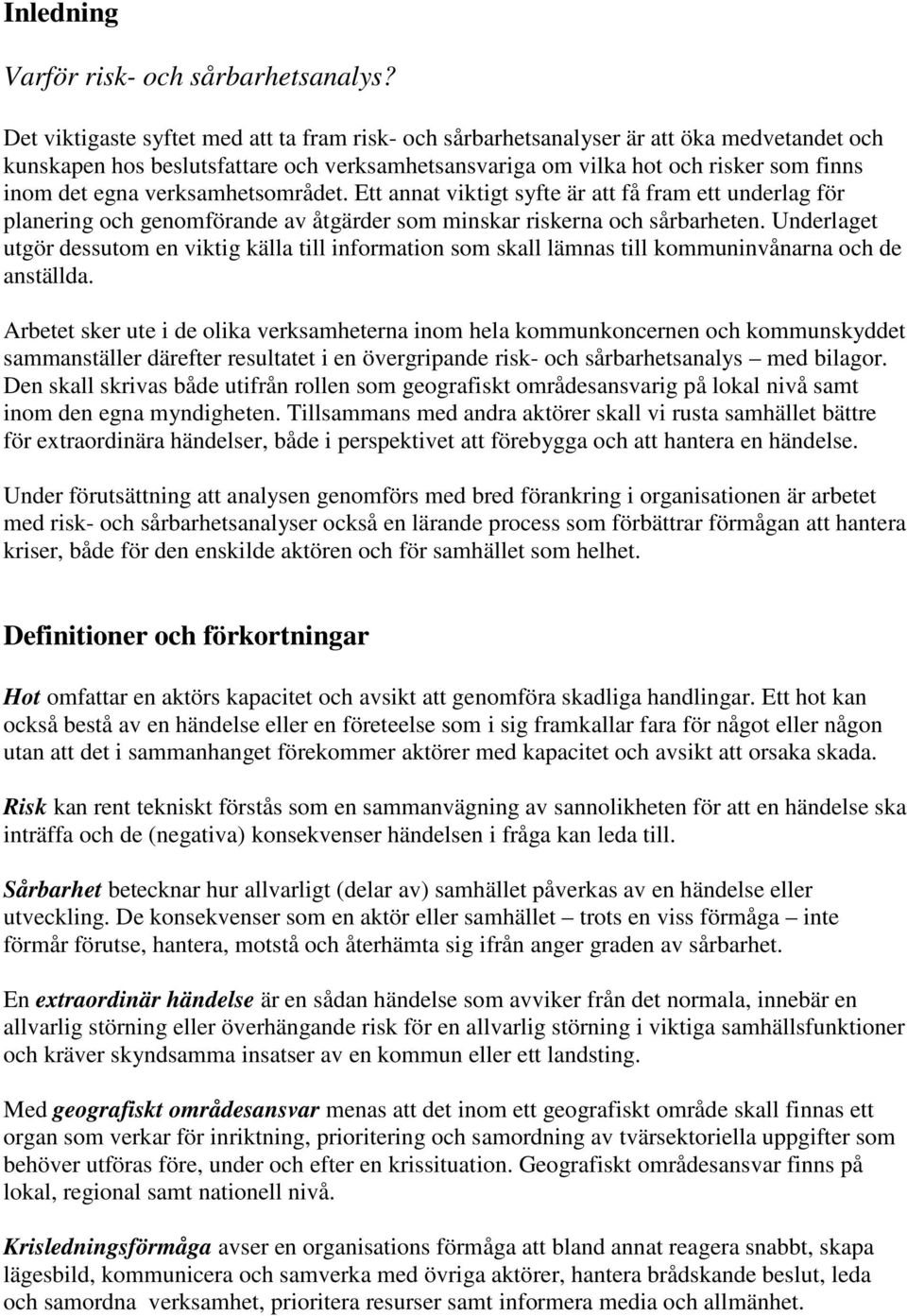 verksamhetsområdet. Ett annat viktigt syfte är att få fram ett underlag för planering och genomförande av åtgärder som minskar riskerna och sårbarheten.