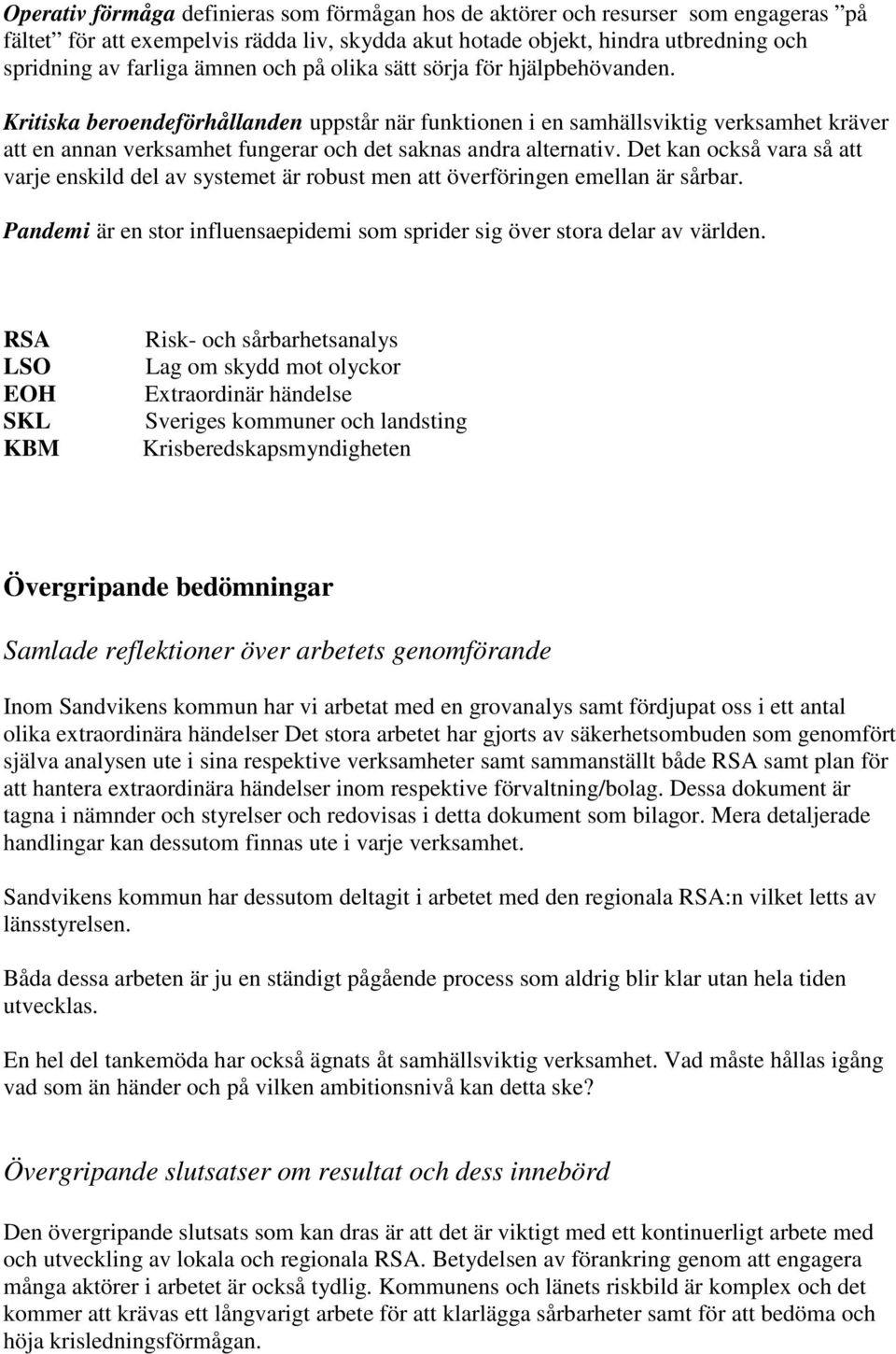 Kritiska beroendeförhållanden uppstår när funktionen i en samhällsviktig verksamhet kräver att en annan verksamhet fungerar och det saknas andra alternativ.