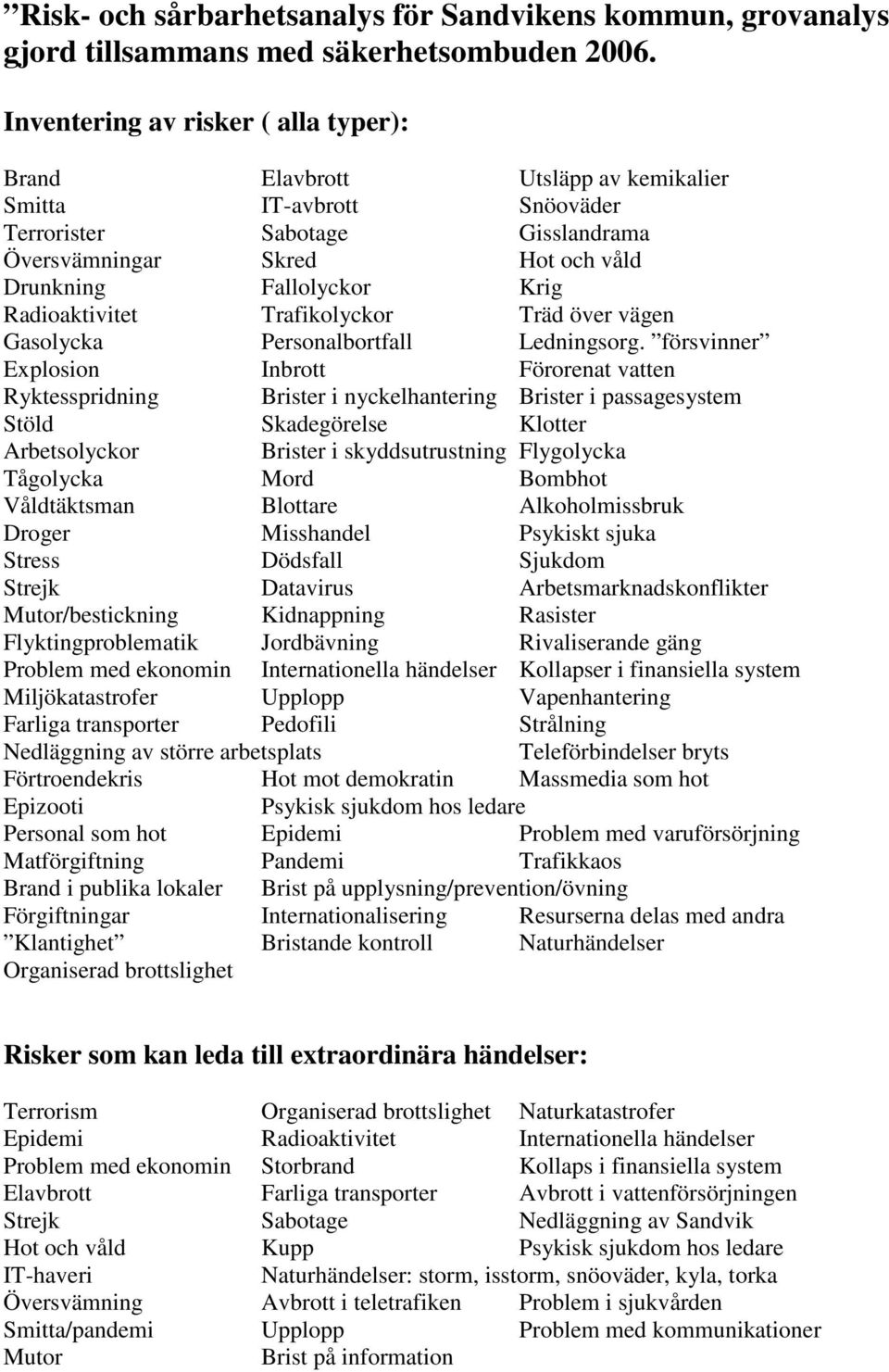 Radioaktivitet Trafikolyckor Träd över vägen Gasolycka Personalbortfall Ledningsorg.