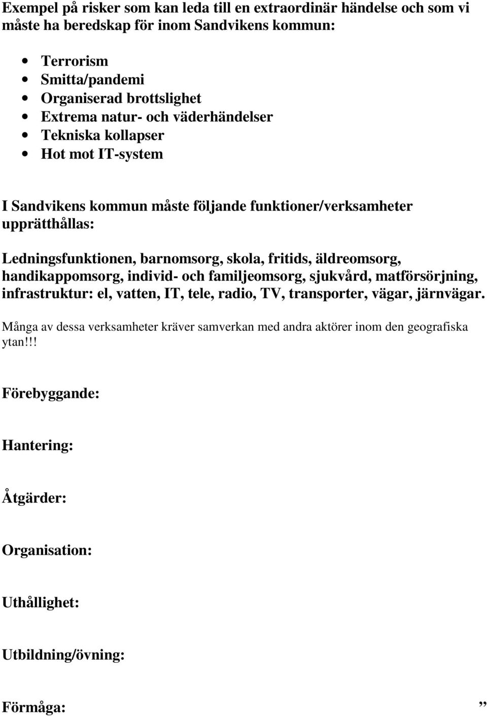 fritids, äldreomsorg, handikappomsorg, individ- och familjeomsorg, sjukvård, matförsörjning, infrastruktur: el, vatten, IT, tele, radio, TV, transporter, vägar, järnvägar.