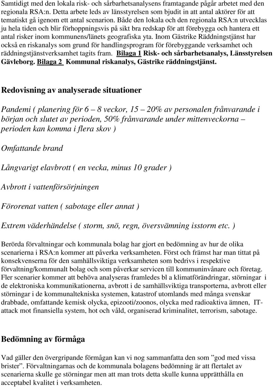 Både den lokala och den regionala RSA:n utvecklas ju hela tiden och blir förhoppningsvis på sikt bra redskap för att förebygga och hantera ett antal risker inom kommunens/länets geografiska yta.