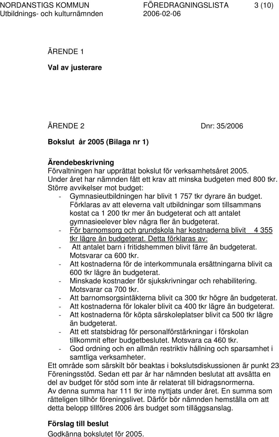 Förklaras av att eleverna valt utbildningar som tillsammans kostat ca 1 200 tkr mer än budgeterat och att antalet gymnasieelever blev några fler än budgeterat.