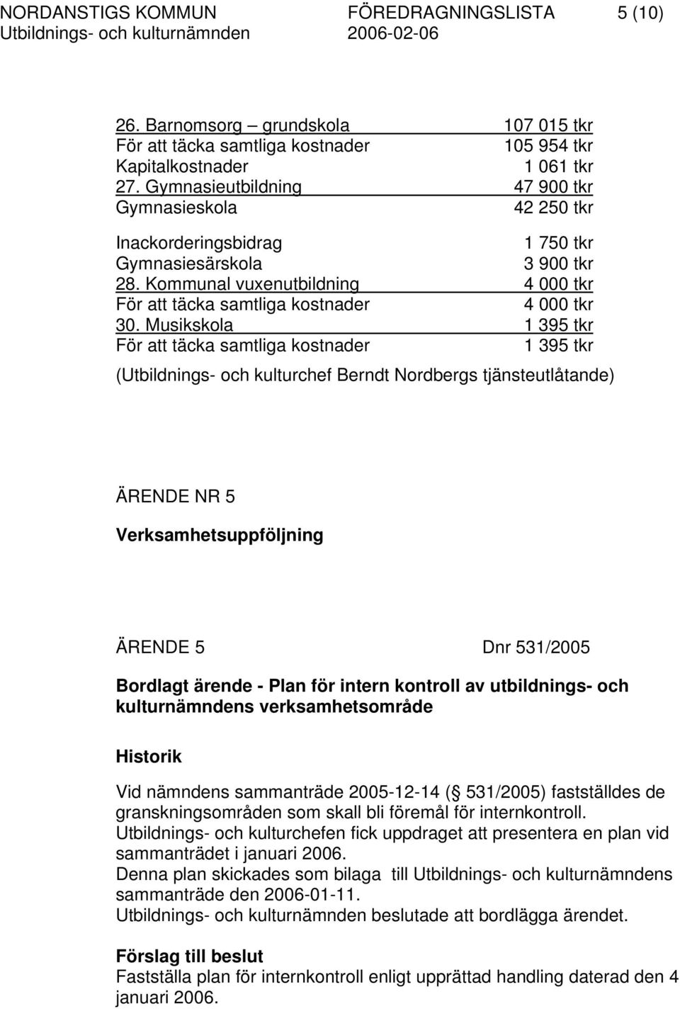 Musikskola 1 395 tkr För att täcka samtliga kostnader 1 395 tkr (Utbildnings- och kulturchef Berndt Nordbergs tjänsteutlåtande) ÄRENDE NR 5 Verksamhetsuppföljning ÄRENDE 5 Dnr 531/2005 Bordlagt