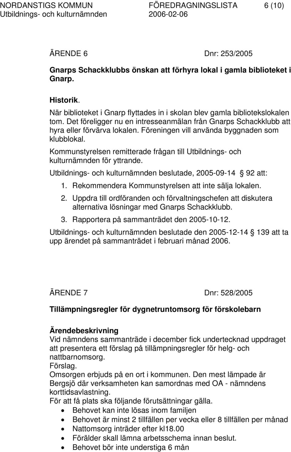 Föreningen vill använda byggnaden som klubblokal. Kommunstyrelsen remitterade frågan till Utbildnings- och kulturnämnden för yttrande. Utbildnings- och kulturnämnden beslutade, 2005-09-14 92 att: 1.