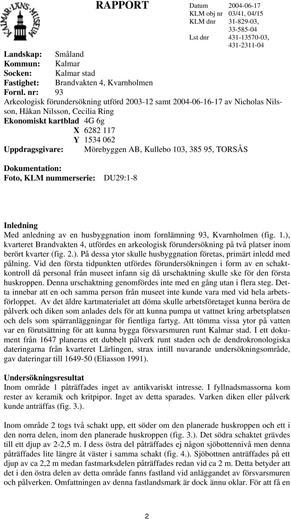 nr: 93 Arkeologisk förundersökning utförd 2003-12 samt 2004-06-16-17 av Nicholas Nilsson, Håkan Nilsson, Cecilia Ring Ekonomiskt kartblad 4G 6g X 6282 117 Y 1534 062 Uppdragsgivare: Mörebyggen AB,