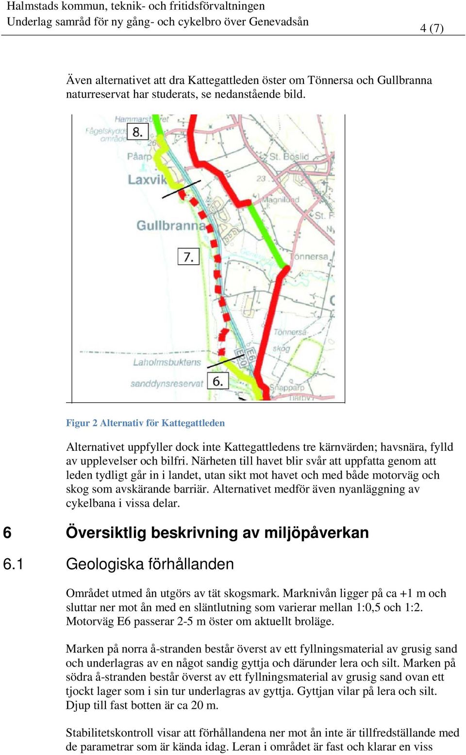 Närheten till havet blir svår att uppfatta genom att leden tydligt går in i landet, utan sikt mot havet och med både motorväg och skog som avskärande barriär.