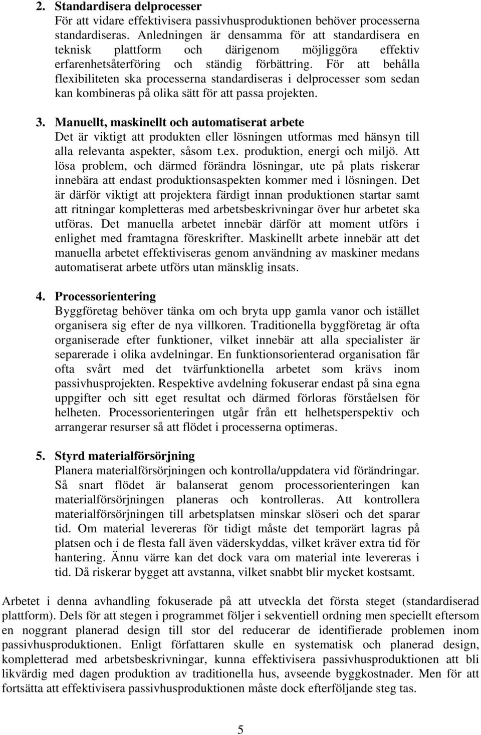 För att behålla flexibiliteten ska processerna standardiseras i delprocesser som sedan kan kombineras på olika sätt för att passa projekten. 3.