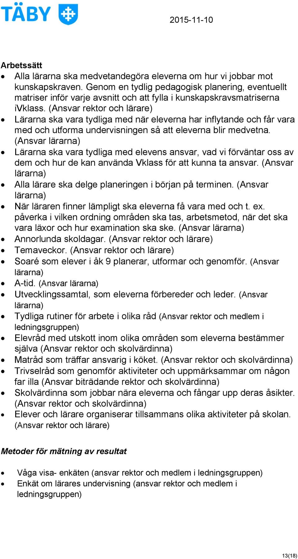 (Ansvar rektor och lärare) Lärarna ska vara tydliga med när eleverna har inflytande och får vara med och utforma undervisningen så att eleverna blir medvetna.