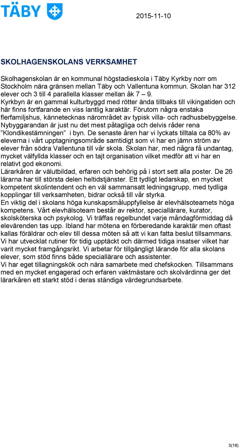Förutom några enstaka flerfamiljshus, kännetecknas närområdet av typisk villa- och radhusbebyggelse. Nybyggarandan är just nu det mest påtagliga och delvis råder rena Klondikestämningen i byn.
