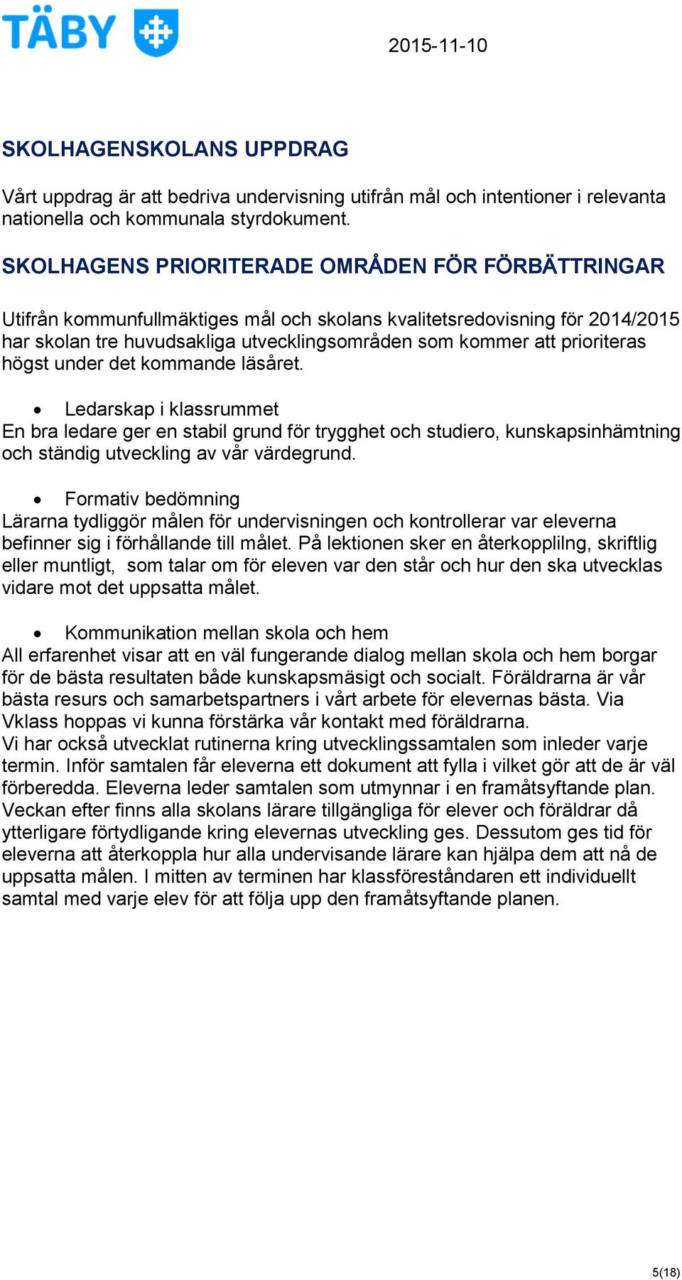 prioriteras högst under det kommande läsåret. Ledarskap i klassrummet En bra ledare ger en stabil grund för trygghet och studiero, kunskapsinhämtning och ständig utveckling av vår värdegrund.