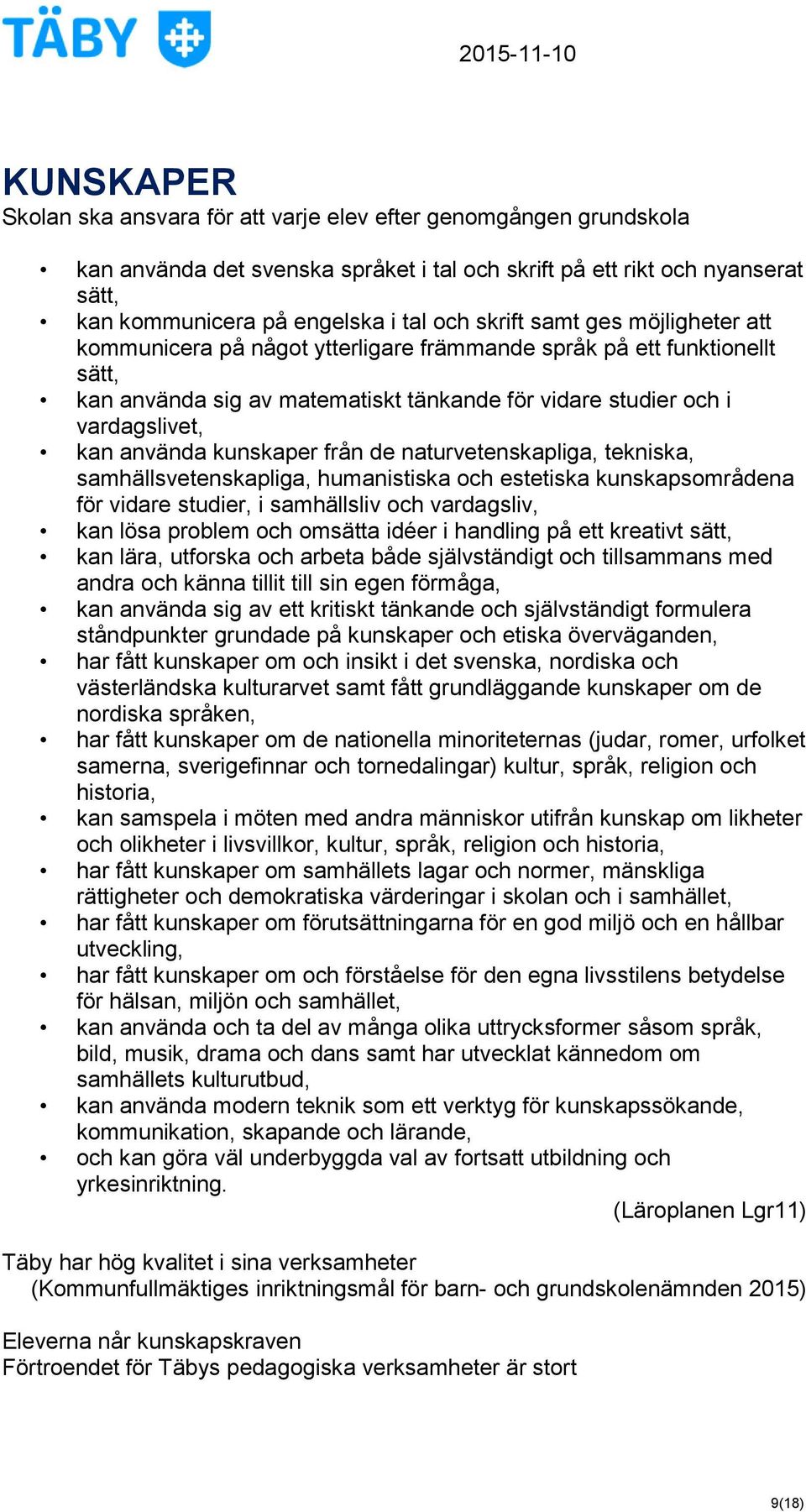 kunskaper från de naturvetenskapliga, tekniska, samhällsvetenskapliga, humanistiska och estetiska kunskapsområdena för vidare studier, i samhällsliv och vardagsliv, kan lösa problem och omsätta idéer