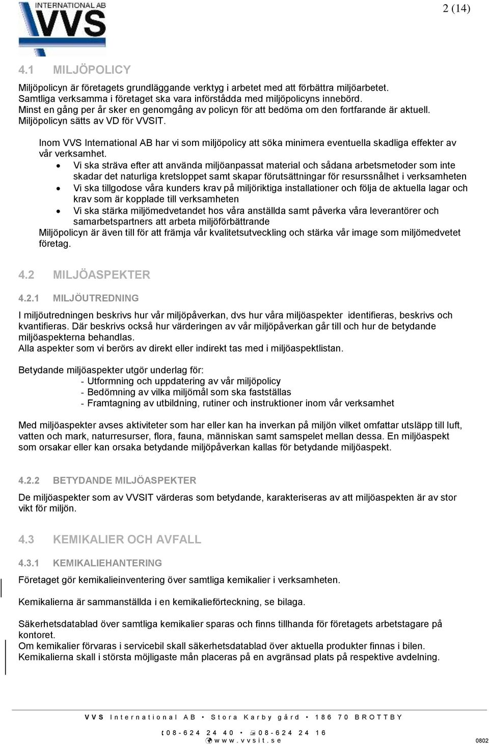 Inom VVS International AB har vi som miljöpolicy att söka minimera eventuella skadliga effekter av vår verksamhet.