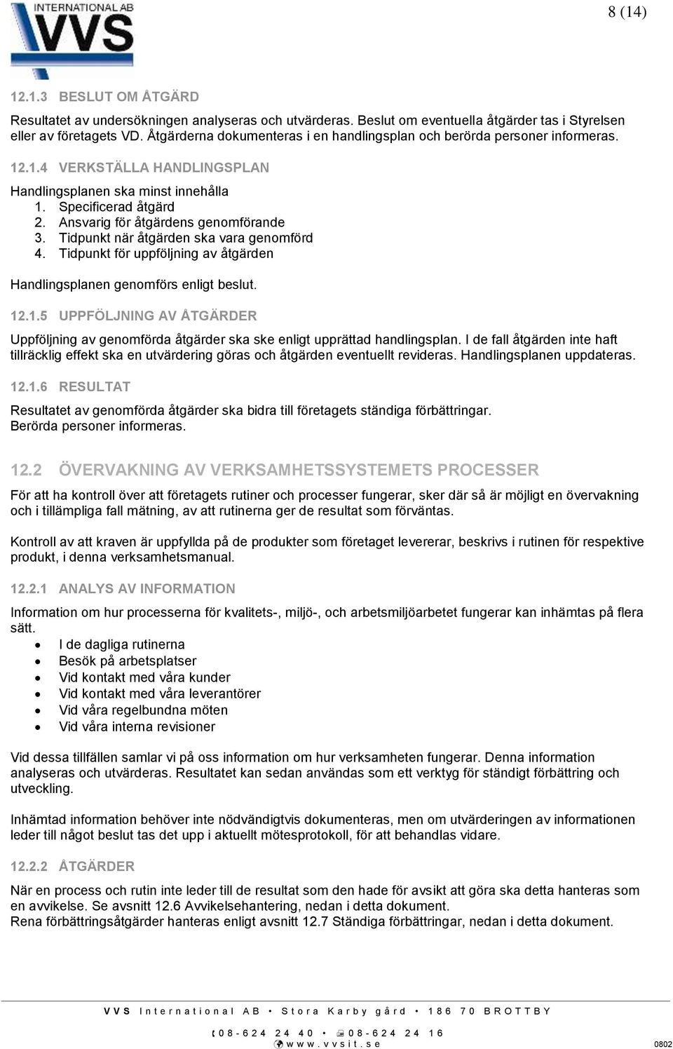 Ansvarig för åtgärdens genomförande 3. Tidpunkt när åtgärden ska vara genomförd 4. Tidpunkt för uppföljning av åtgärden Handlingsplanen genomförs enligt beslut. 12