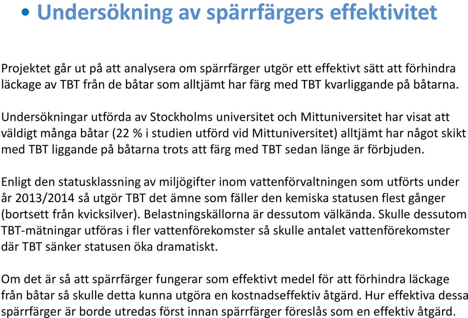 Undersökningar utförda av Stockholms universitet och Mittuniversitet har visat att väldigt många båtar (22 % i studien utförd vid Mittuniversitet) alltjämt har något skikt med TBT liggande på båtarna