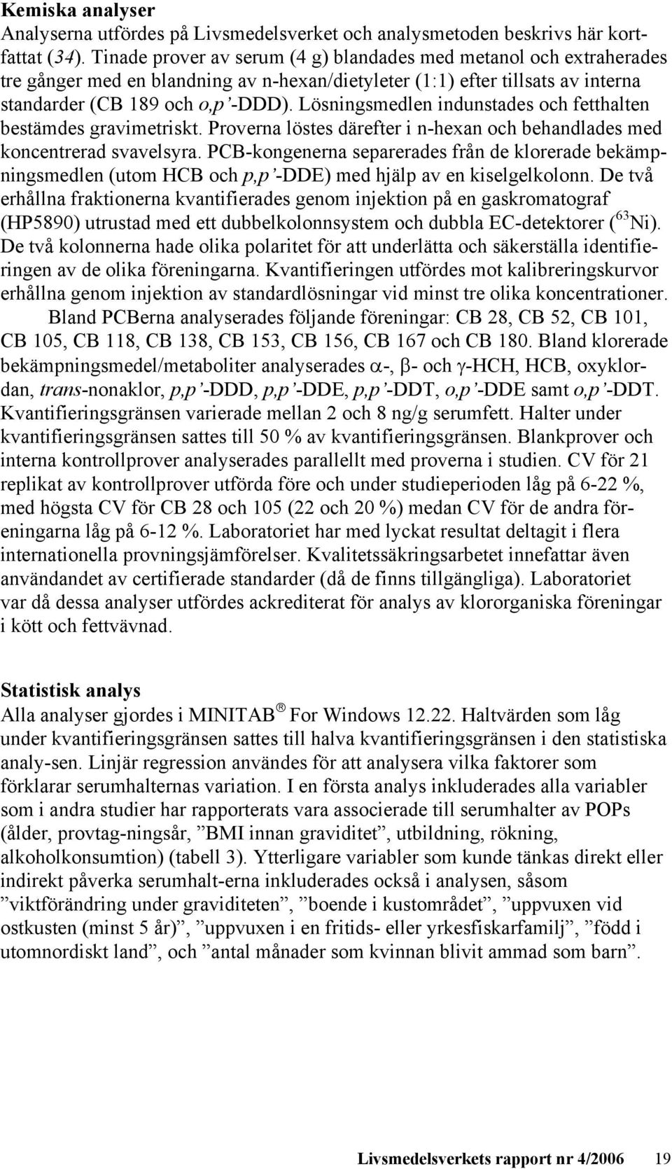 Lösningsmedlen indunstades och fetthalten bestämdes gravimetriskt. Proverna löstes därefter i n-hexan och behandlades med koncentrerad svavelsyra.