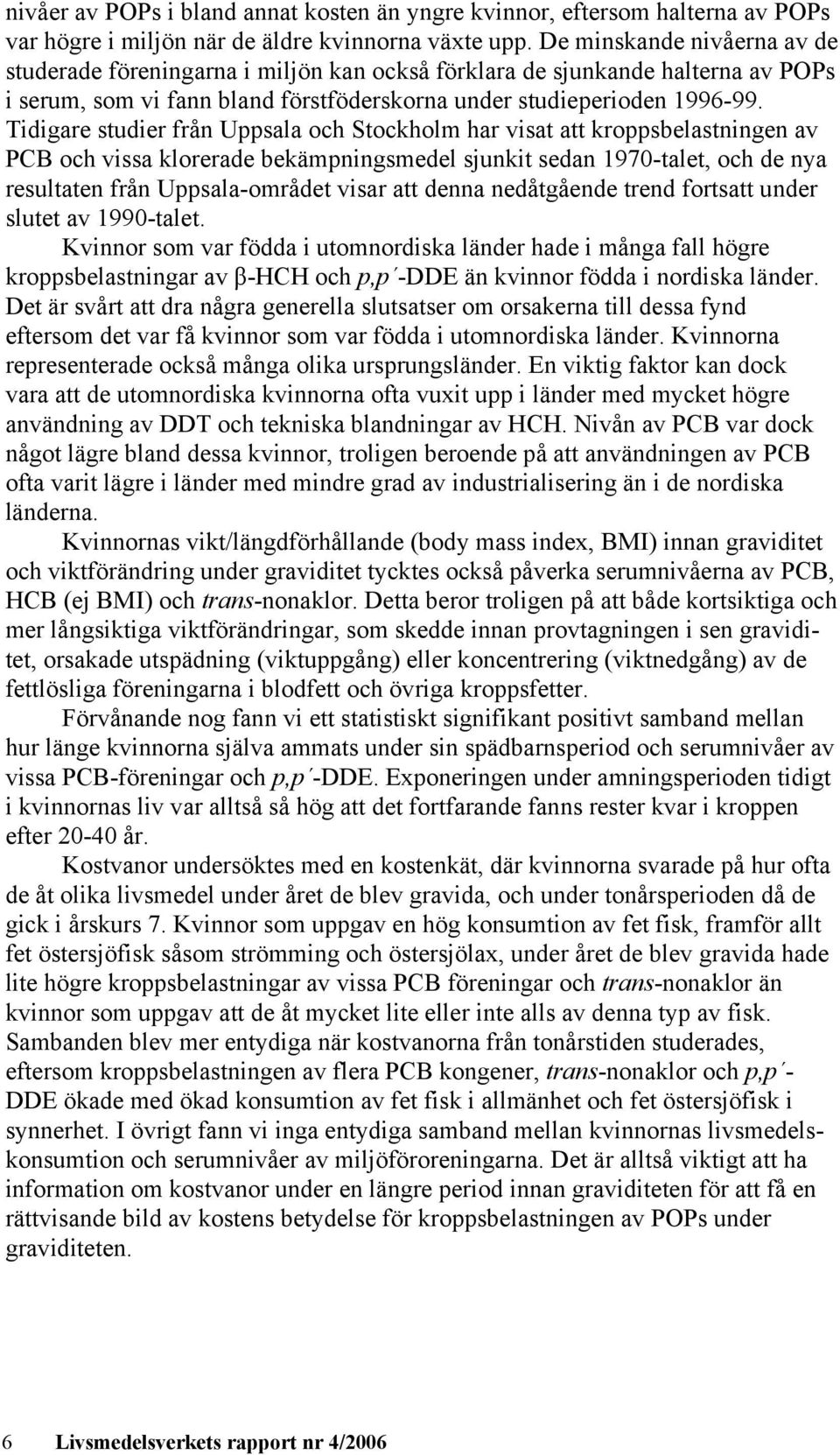 Tidigare studier från Uppsala och Stockholm har visat att kroppsbelastningen av PCB och vissa klorerade bekämpningsmedel sjunkit sedan 1970-talet, och de nya resultaten från Uppsala-området visar att