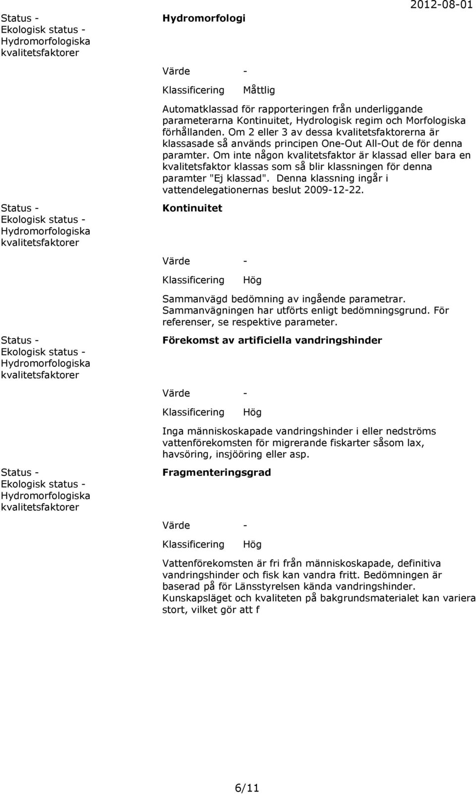 Om inte någon kvalitetsfaktor är klassad eller bara en kvalitetsfaktor klassas som så blir klassningen för denna paramter "". Denna klassning ingår i vattendelegationernas beslut 20091222.