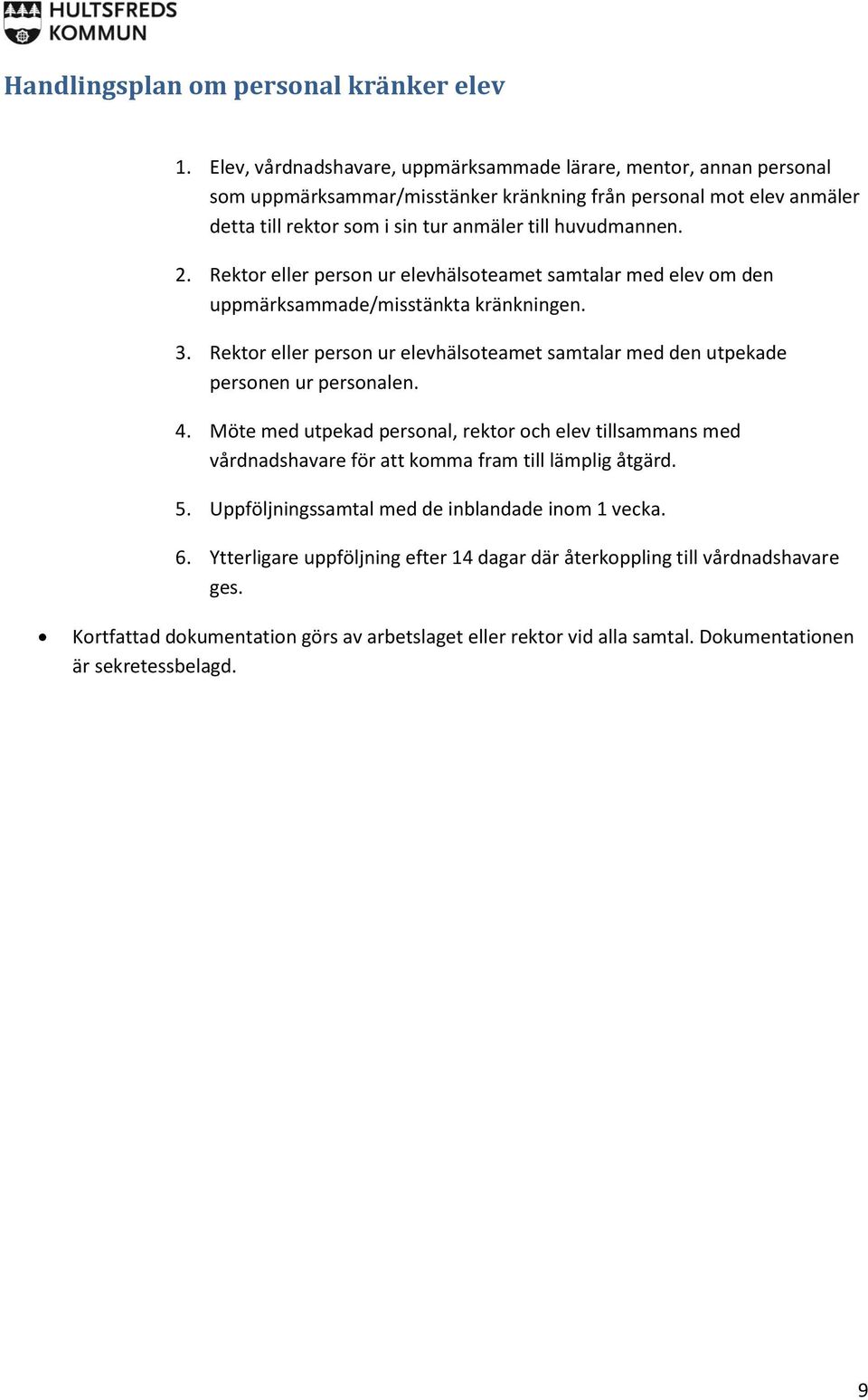 Rektor eller person ur elevhälsoteamet samtalar med elev om den uppmärksammade/misstänkta kränkningen. 3. Rektor eller person ur elevhälsoteamet samtalar med den utpekade personen ur personalen. 4.