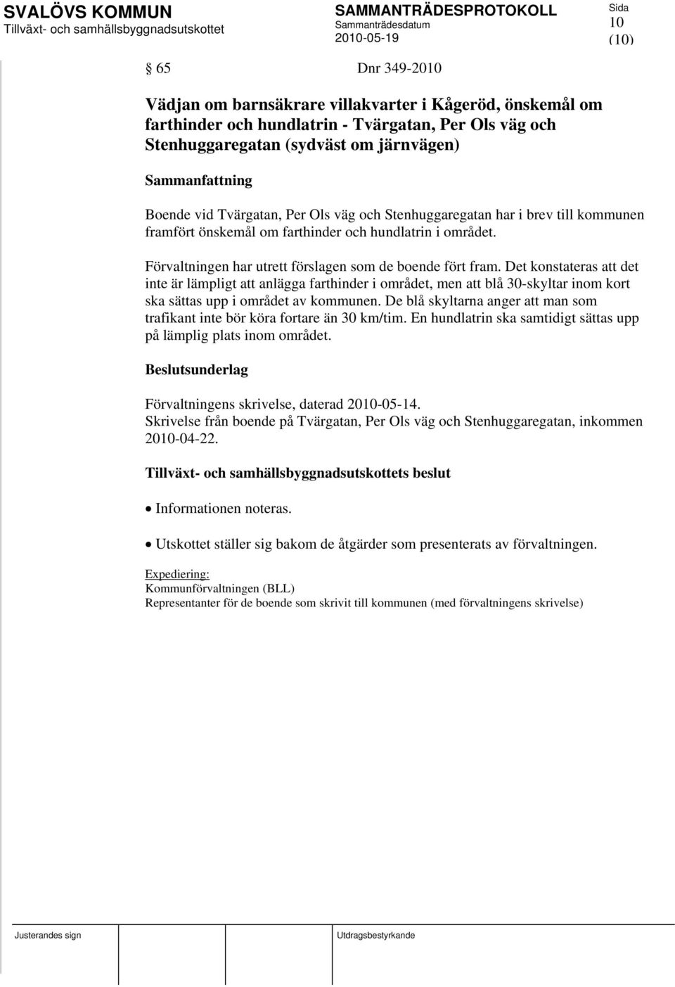 Det konstateras att det inte är lämpligt att anlägga farthinder i området, men att blå 30-skyltar inom kort ska sättas upp i området av kommunen.