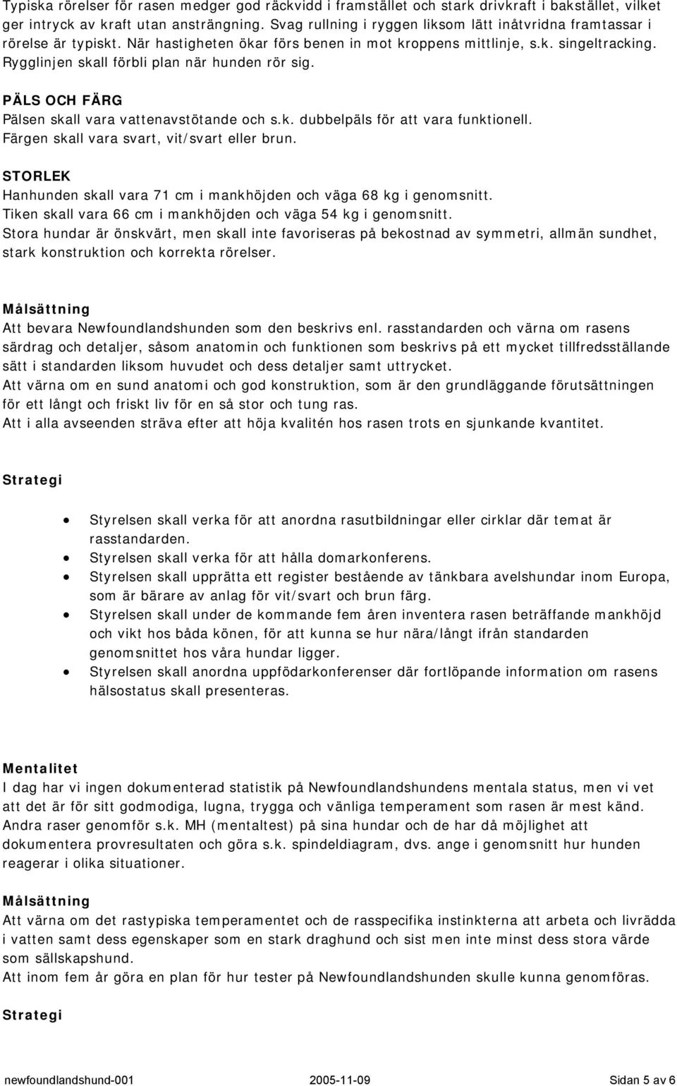 Rygglinjen skall förbli plan när hunden rör sig. PÄLS OCH FÄRG Pälsen skall vara vattenavstötande och s.k. dubbelpäls för att vara funktionell. Färgen skall vara svart, vit/svart eller brun.