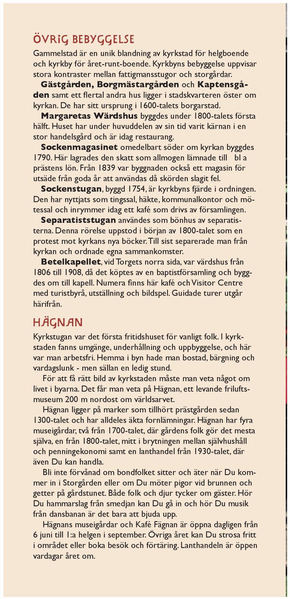 Margaretas Wärdshus byggdes under 1800-talets första hälft. Huset har under huvuddelen av sin tid varit kärnan i en stor handelsgård och är idag restaurang.