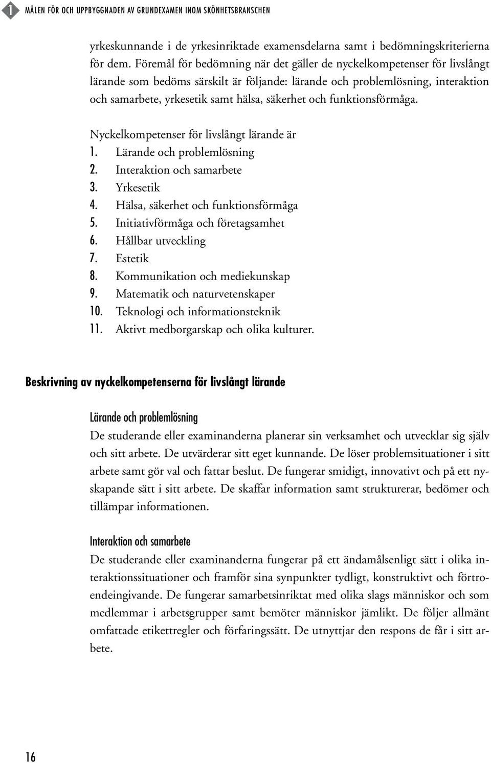 och funktionsförmåga. Nyckelkompetenser för livslångt lärande är 1. Lärande och problemlösning 2. Interaktion och samarbete 3. Yrkesetik 4. Hälsa, säkerhet och funktionsförmåga 5.