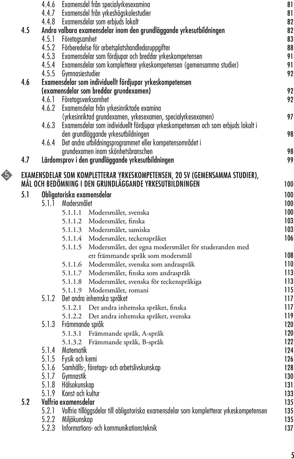 5.4 Examensdelar som kompletterar yrkeskompetensen (gemensamma studier) 91 4.5.5 Gymnasiestudier 92 4.