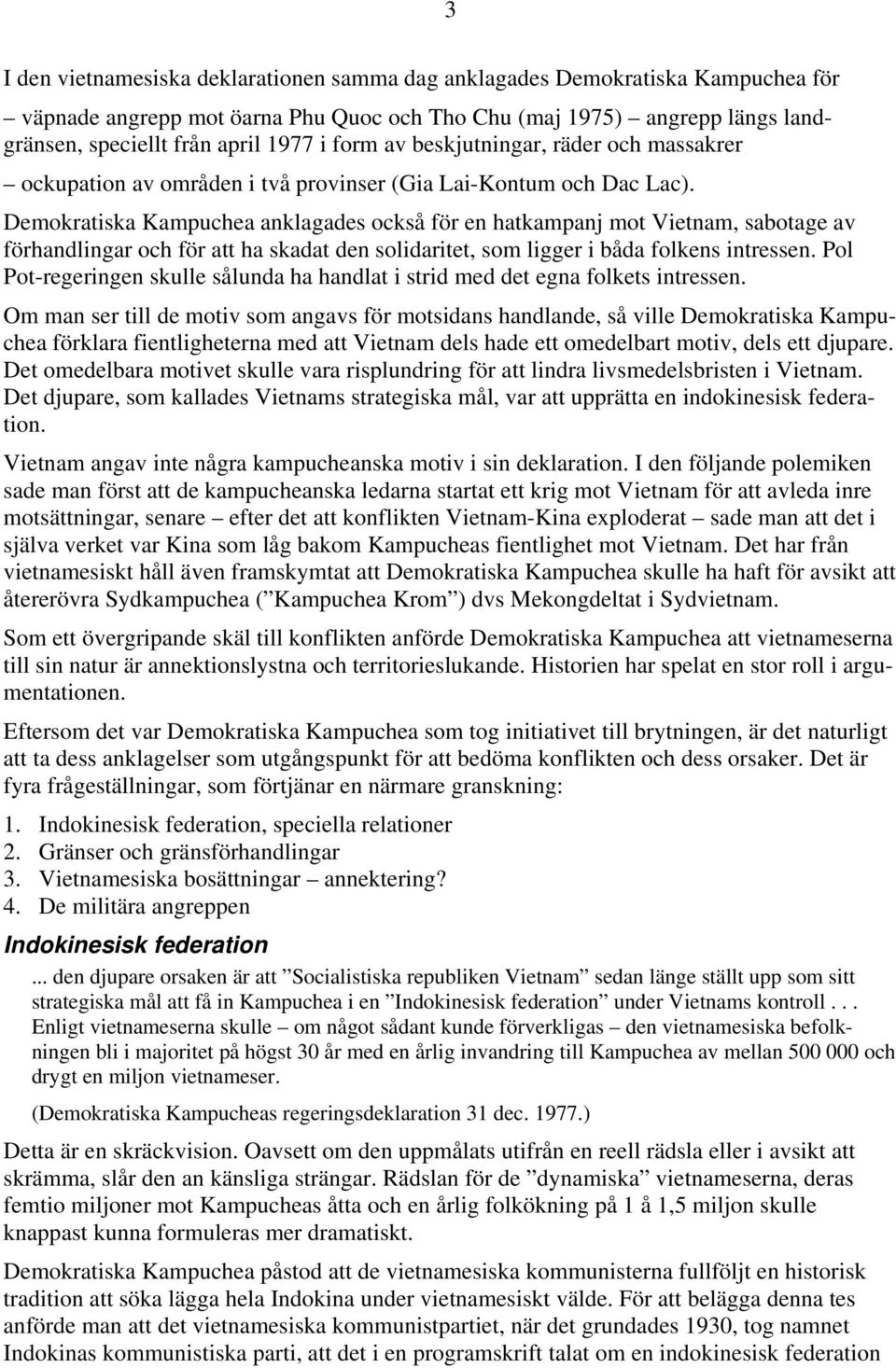 Demokratiska Kampuchea anklagades också för en hatkampanj mot Vietnam, sabotage av förhandlingar och för att ha skadat den solidaritet, som ligger i båda folkens intressen.