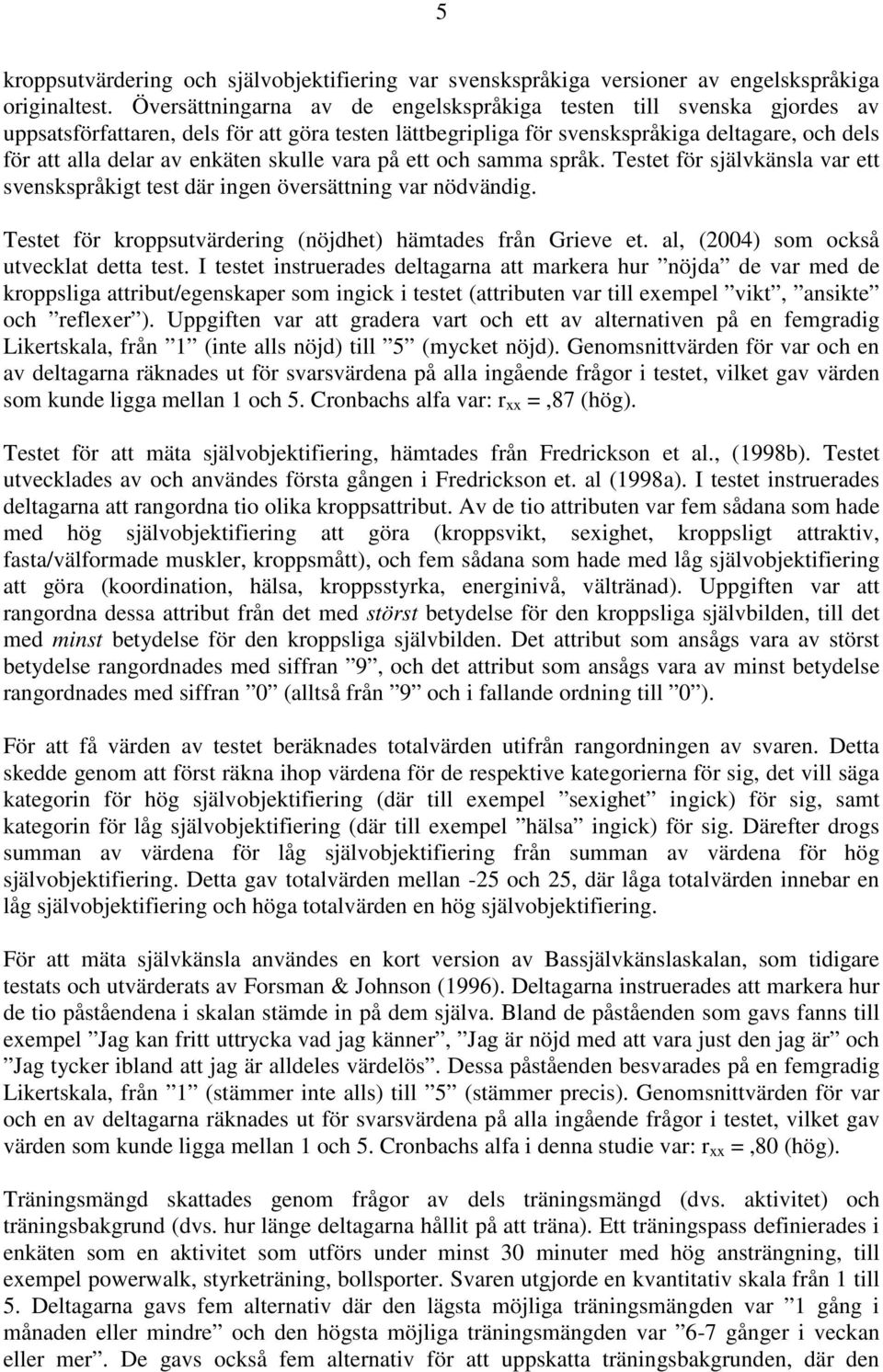 skulle vara på ett och samma språk. Testet för självkänsla var ett svenskspråkigt test där ingen översättning var nödvändig. Testet för kroppsutvärdering (nöjdhet) hämtades från Grieve et.